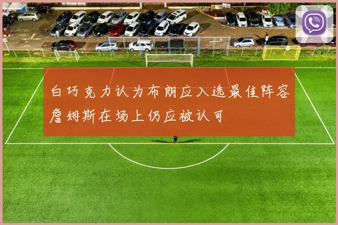 白巧克力认为布朗应入选最佳阵容詹姆斯在场上仍应被认可