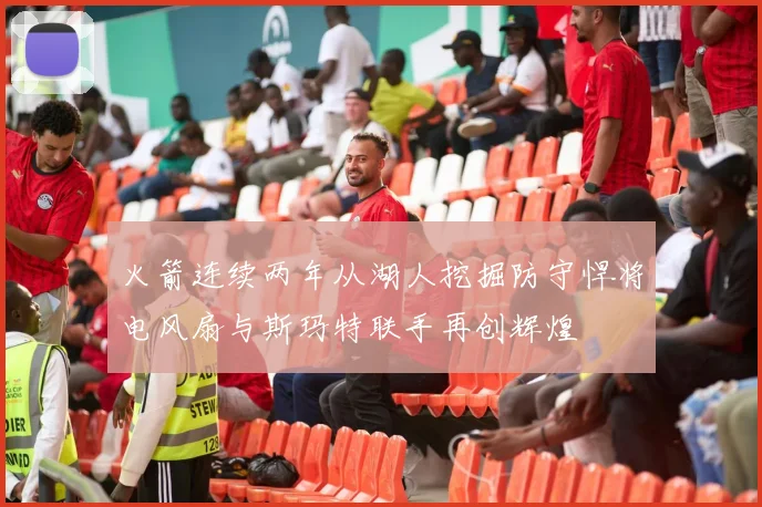 火箭连续两年从湖人挖掘防守悍将电风扇与斯玛特联手再创辉煌