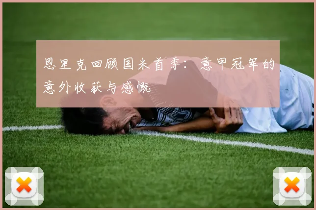 恩里克回顾国米首季：意甲冠军的意外收获与感慨