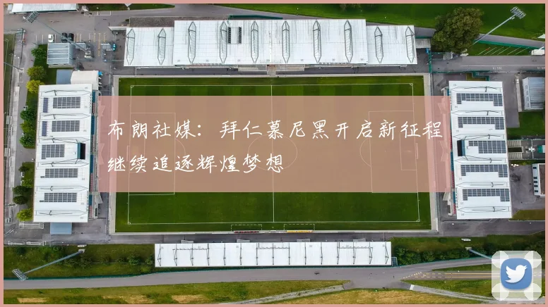 布朗社媒：拜仁慕尼黑开启新征程继续追逐辉煌梦想