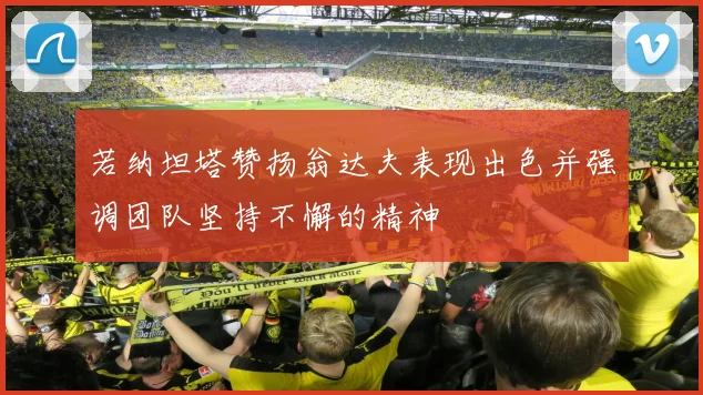 若纳坦塔赞扬翁达夫表现出色并强调团队坚持不懈的精神