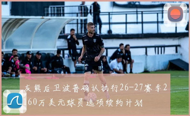灰熊后卫波普确认执行26-27赛季2160万美元球员选项续约计划